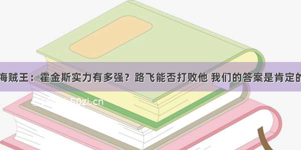 海贼王：霍金斯实力有多强？路飞能否打败他 我们的答案是肯定的