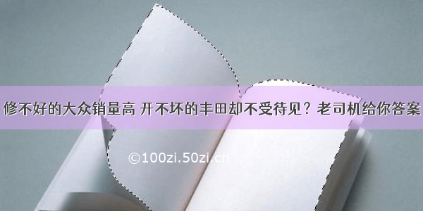 修不好的大众销量高 开不坏的丰田却不受待见？老司机给你答案