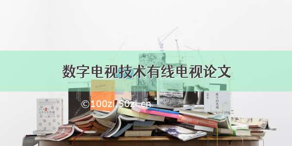 数字电视技术有线电视论文