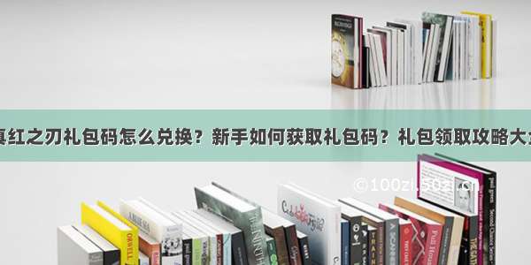 真红之刃礼包码怎么兑换？新手如何获取礼包码？礼包领取攻略大全