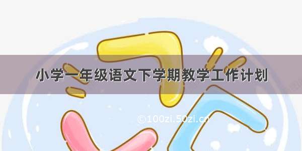 小学一年级语文下学期教学工作计划