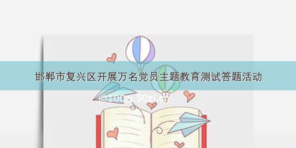 邯郸市复兴区开展万名党员主题教育测试答题活动
