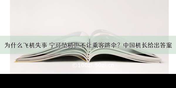 为什么飞机失事 宁可坠机也不让乘客跳伞？中国机长给出答案