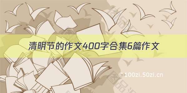 清明节的作文400字合集6篇作文