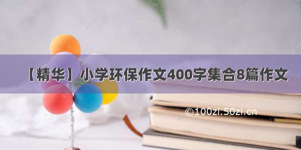 【精华】小学环保作文400字集合8篇作文