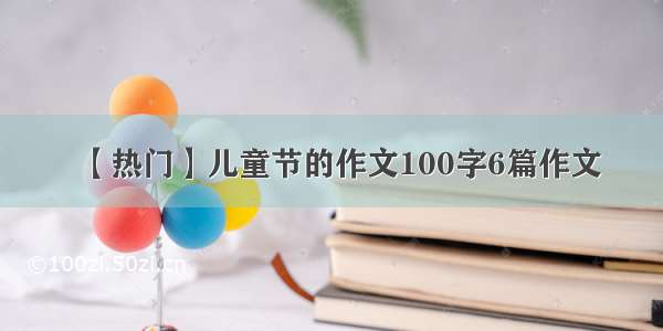 【热门】儿童节的作文100字6篇作文