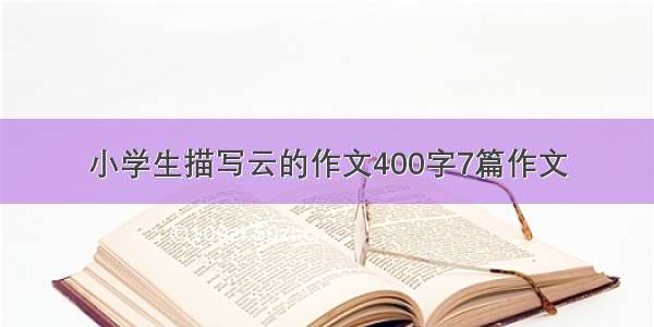 小学生描写云的作文400字7篇作文