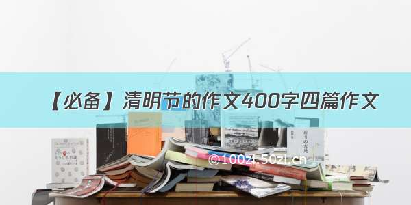 【必备】清明节的作文400字四篇作文