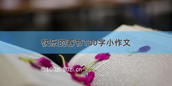 快乐的春节100字小作文