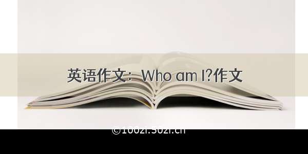 英语作文：Who am I?作文