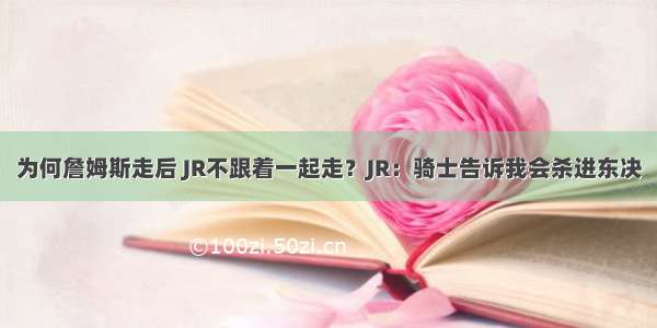 为何詹姆斯走后 JR不跟着一起走？JR：骑士告诉我会杀进东决