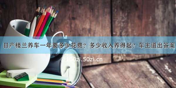 日产楼兰养车一年要多少花费？多少收入养得起？车主道出答案