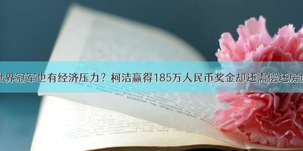 世界冠军也有经济压力？柯洁赢得185万人民币奖金却还需偿还房贷