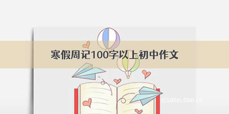 寒假周记100字以上初中作文