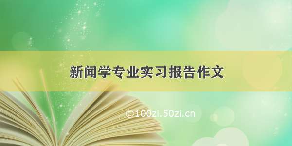 新闻学专业实习报告作文