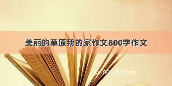 美丽的草原我的家作文800字作文