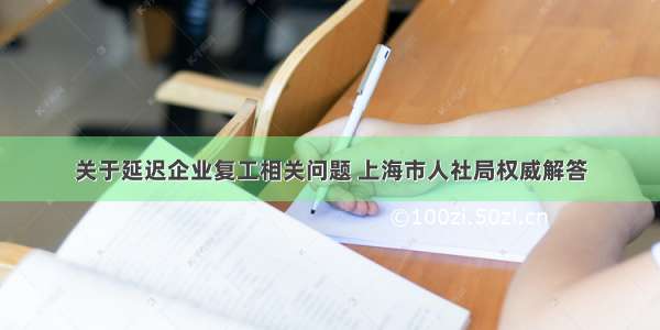关于延迟企业复工相关问题 上海市人社局权威解答