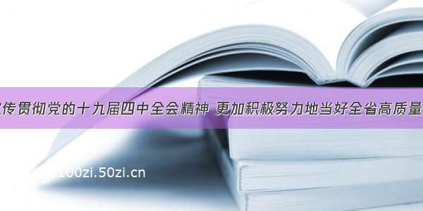 深入学习宣传贯彻党的十九届四中全会精神 更加积极努力地当好全省高质量发展排头兵