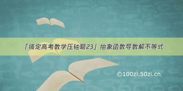 「搞定高考数学压轴题23」抽象函数导数解不等式