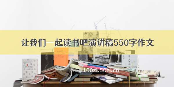 让我们一起读书吧演讲稿550字作文