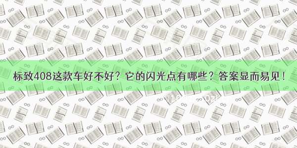 标致408这款车好不好？它的闪光点有哪些？答案显而易见！