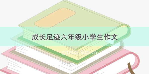 成长足迹六年级小学生作文