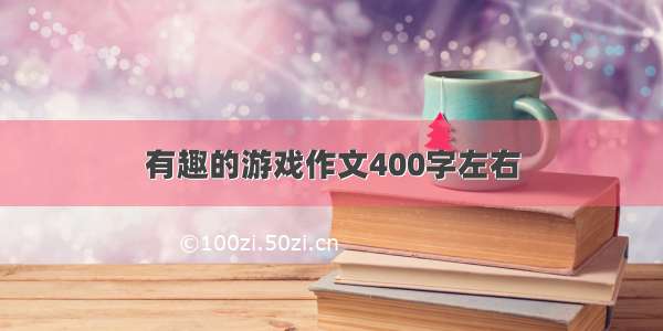 有趣的游戏作文400字左右