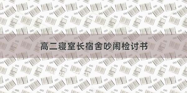 高二寝室长宿舍吵闹检讨书