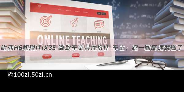 哈弗H6和现代iX35 哪款车更具性价比 车主：跑一圈高速就懂了