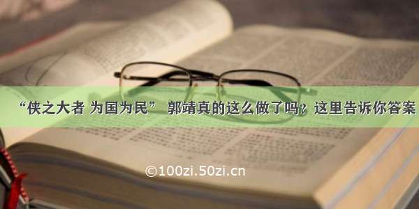 “侠之大者 为国为民” 郭靖真的这么做了吗？这里告诉你答案