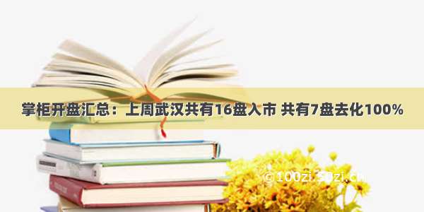 掌柜开盘汇总：上周武汉共有16盘入市 共有7盘去化100%