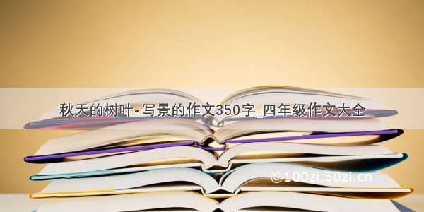 秋天的树叶-写景的作文350字_四年级作文大全