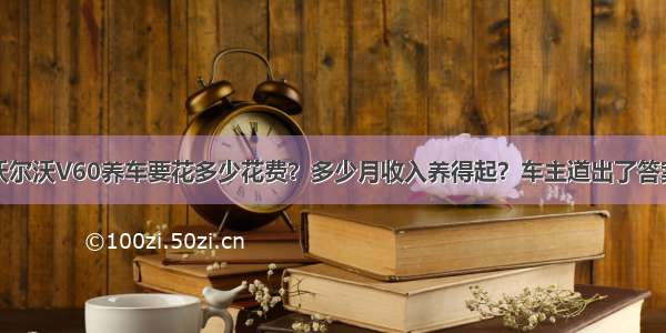 沃尔沃V60养车要花多少花费？多少月收入养得起？车主道出了答案