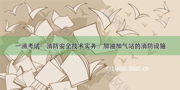 一消考试《消防安全技术实务》加油加气站的消防设施