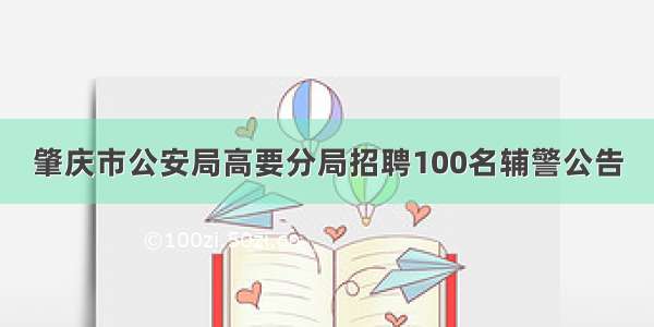 肇庆市公安局高要分局招聘100名辅警公告