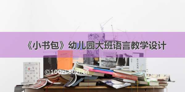 《小书包》幼儿园大班语言教学设计