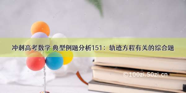 冲刺高考数学 典型例题分析151：轨迹方程有关的综合题