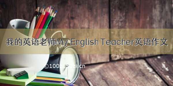 我的英语老师My English Teacher英语作文