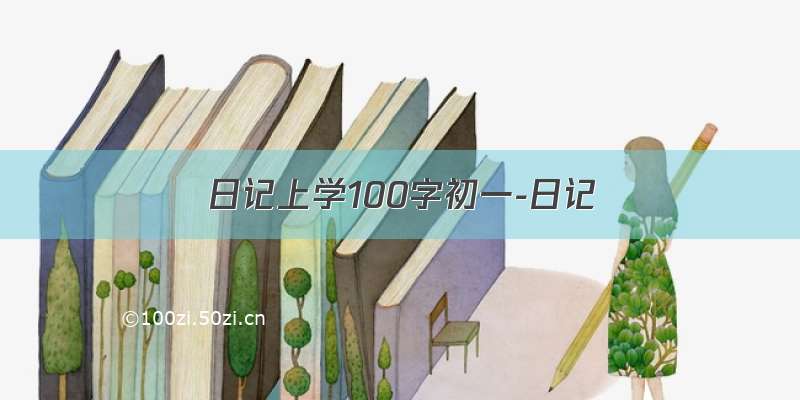 日记上学100字初一-日记