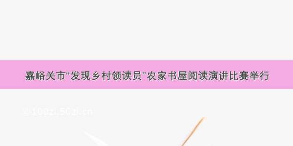 嘉峪关市“发现乡村领读员”农家书屋阅读演讲比赛举行