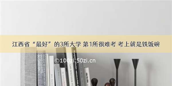 江西省“最好”的3所大学 第1所很难考 考上就是铁饭碗