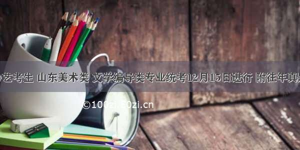 @艺考生 山东美术类 文学编导类专业统考12月15日进行 附往年真题