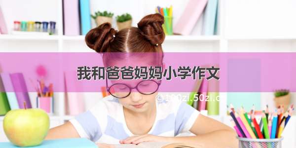 我和爸爸妈妈小学作文