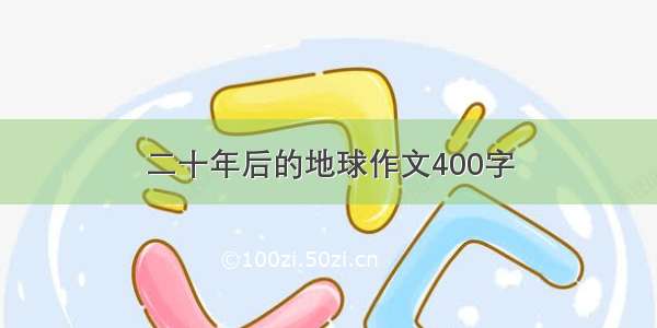 二十年后的地球作文400字