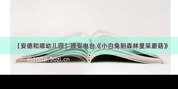 【安德和顺幼儿园】晚安电台《小白兔到森林里采蘑菇》