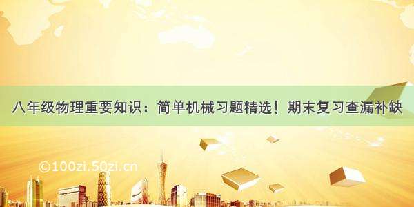 八年级物理重要知识：简单机械习题精选！期末复习查漏补缺