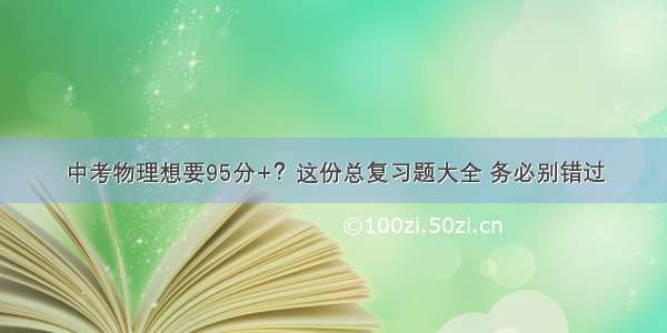 中考物理想要95分+？这份总复习题大全 务必别错过