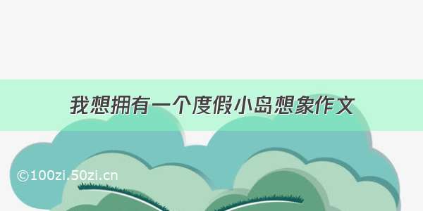 我想拥有一个度假小岛想象作文