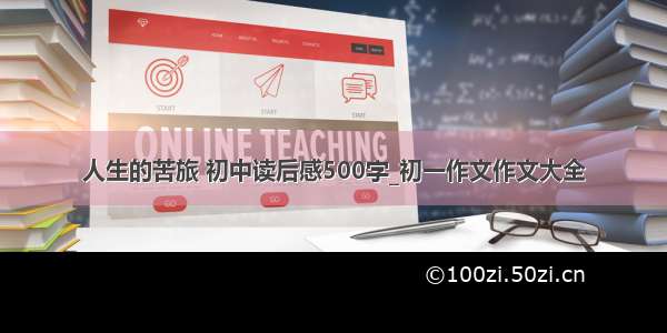 人生的苦旅 初中读后感500字_初一作文作文大全