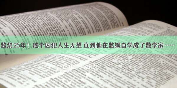 监禁25年！这个囚犯人生无望 直到他在监狱自学成了数学家……